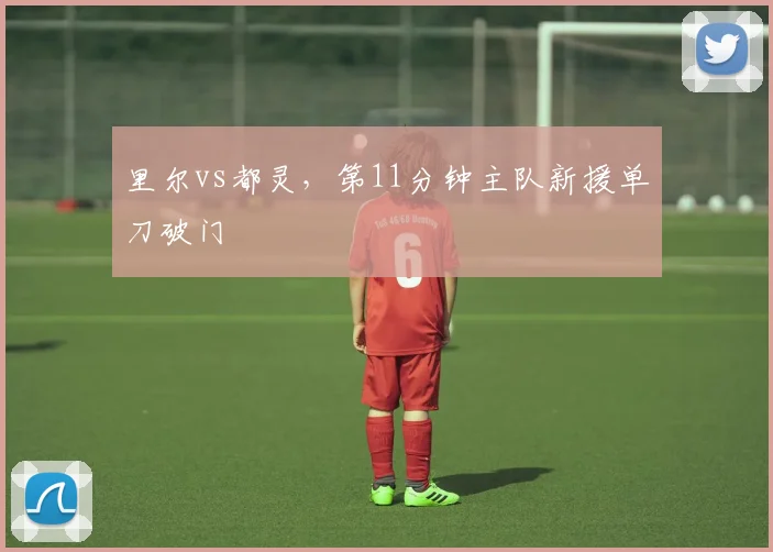里尔vs都灵，第11分钟主队新援单刀破门