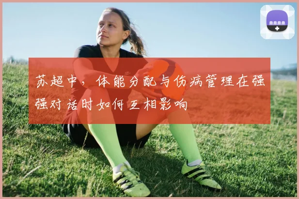 苏超中，体能分配与伤病管理在强强对话时如何互相影响